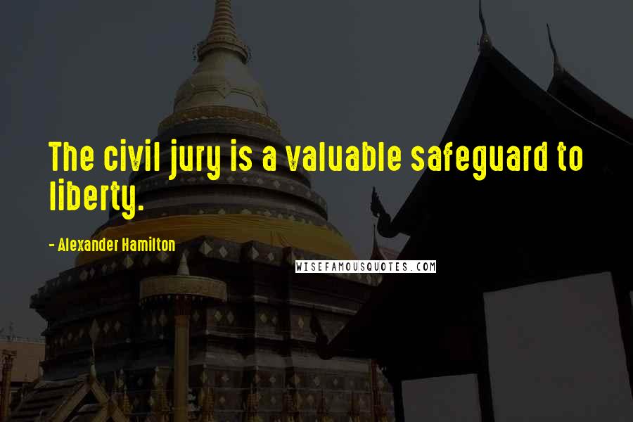 Alexander Hamilton Quotes: The civil jury is a valuable safeguard to liberty.