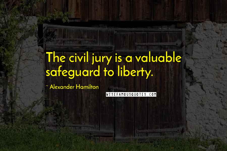 Alexander Hamilton Quotes: The civil jury is a valuable safeguard to liberty.