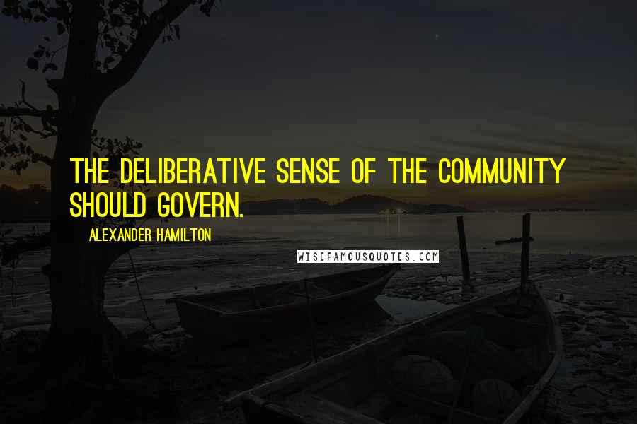 Alexander Hamilton Quotes: The deliberative sense of the community should govern.