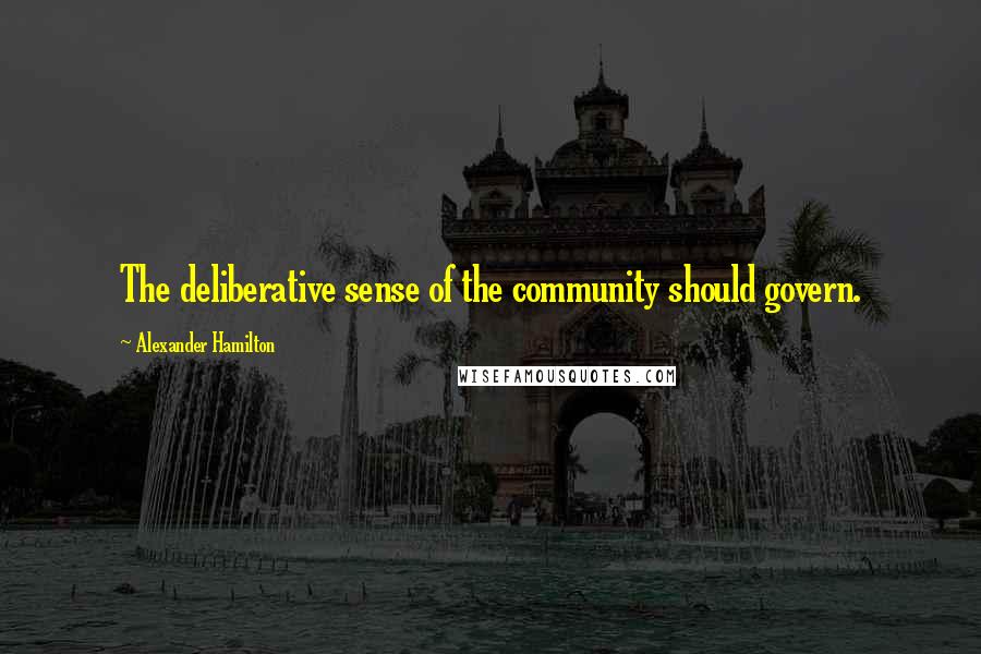 Alexander Hamilton Quotes: The deliberative sense of the community should govern.