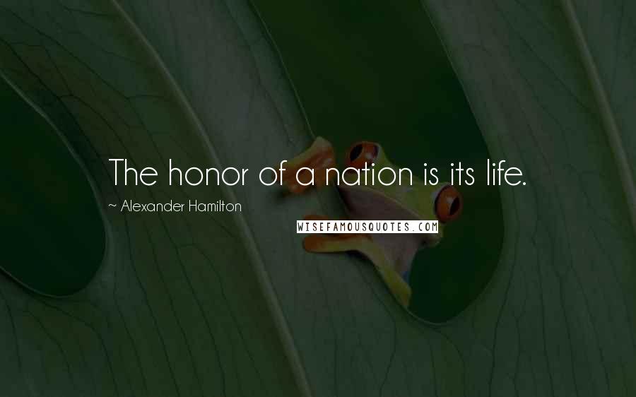 Alexander Hamilton Quotes: The honor of a nation is its life.