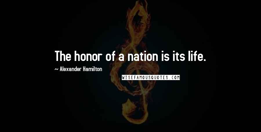 Alexander Hamilton Quotes: The honor of a nation is its life.