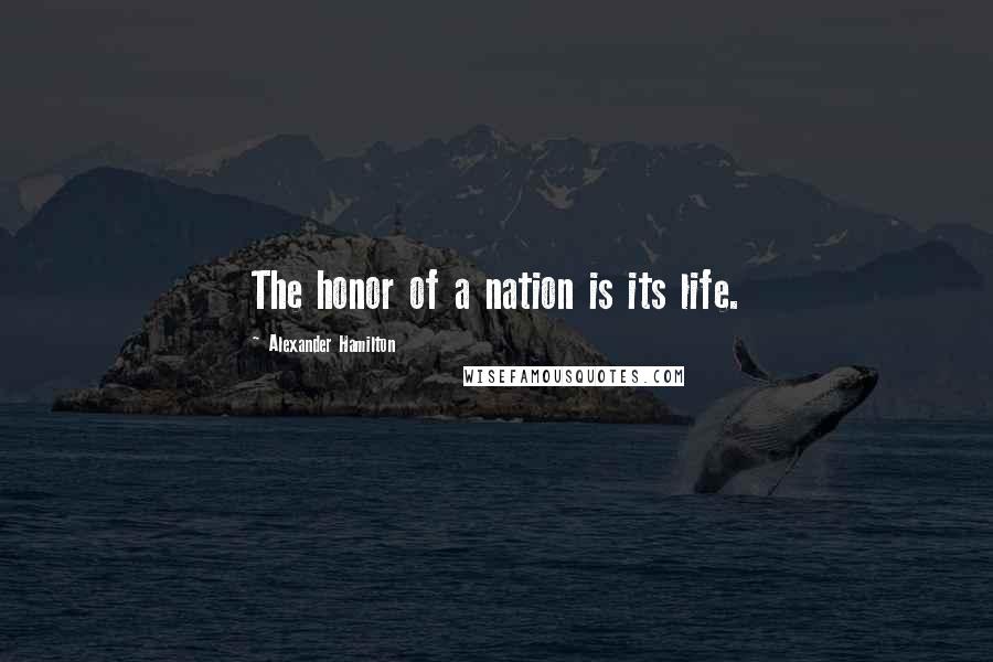 Alexander Hamilton Quotes: The honor of a nation is its life.