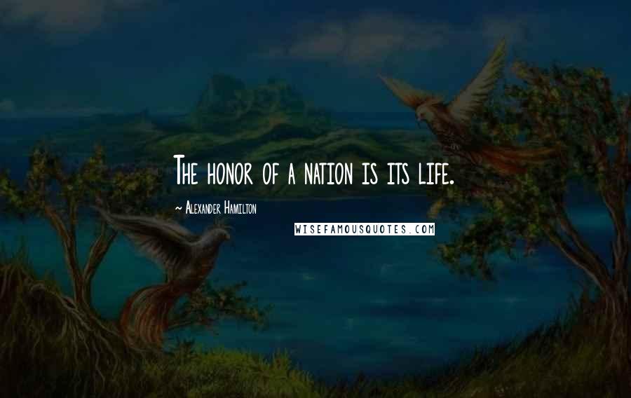 Alexander Hamilton Quotes: The honor of a nation is its life.