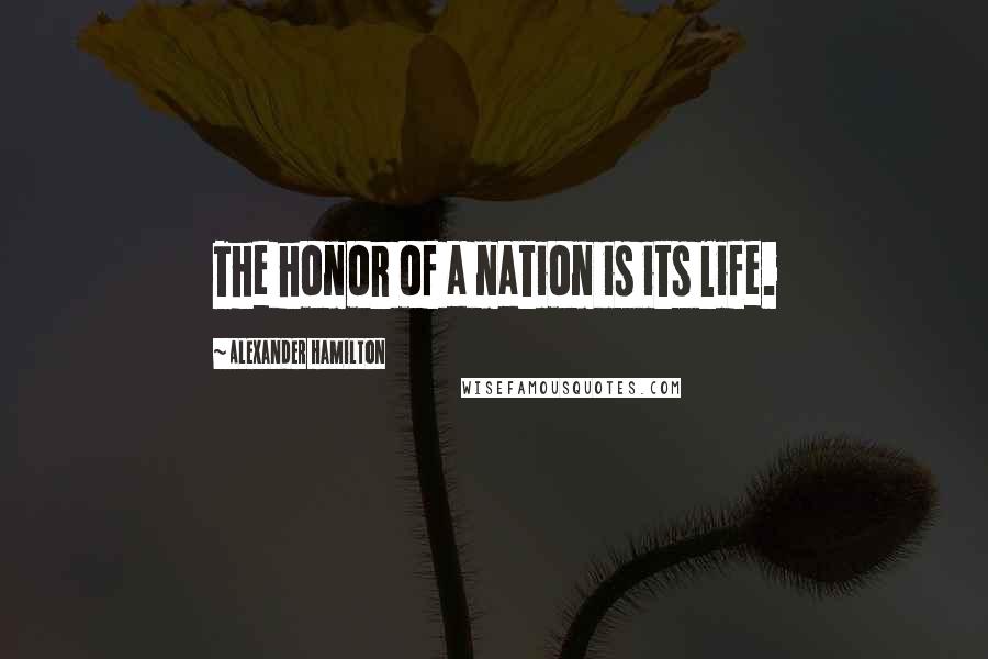 Alexander Hamilton Quotes: The honor of a nation is its life.