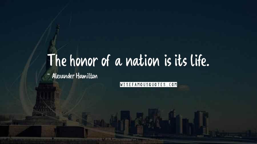 Alexander Hamilton Quotes: The honor of a nation is its life.