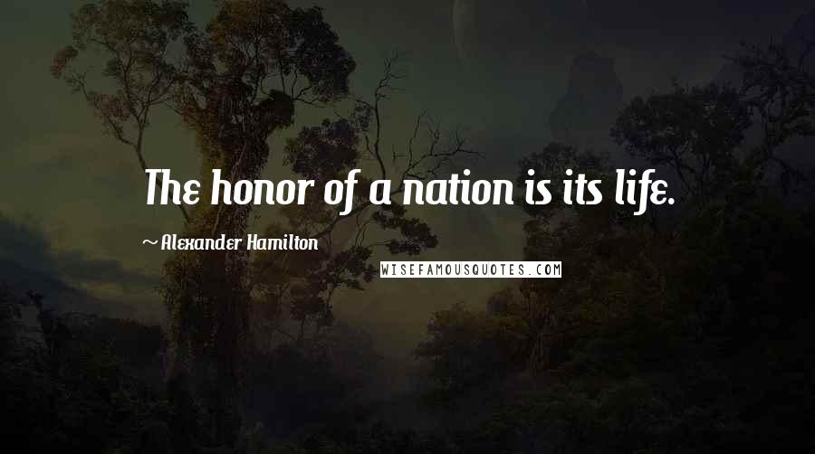 Alexander Hamilton Quotes: The honor of a nation is its life.