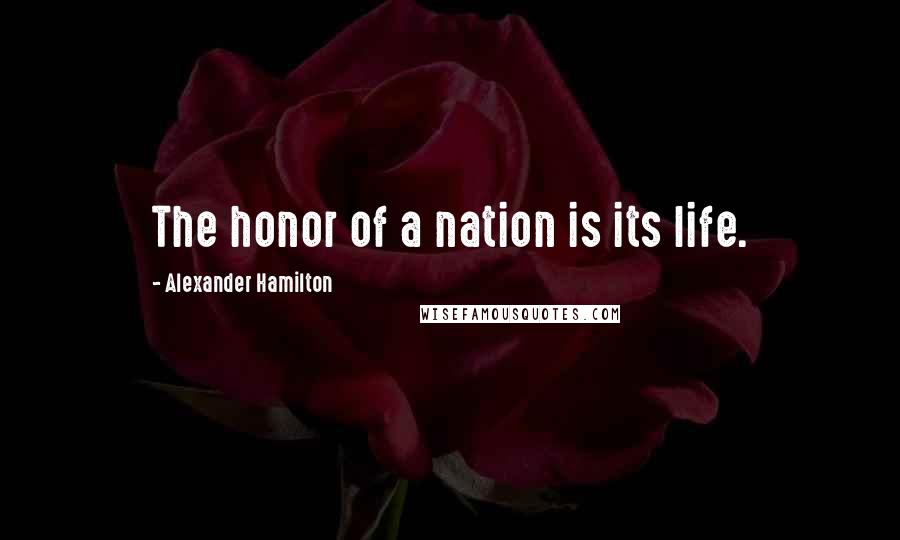 Alexander Hamilton Quotes: The honor of a nation is its life.