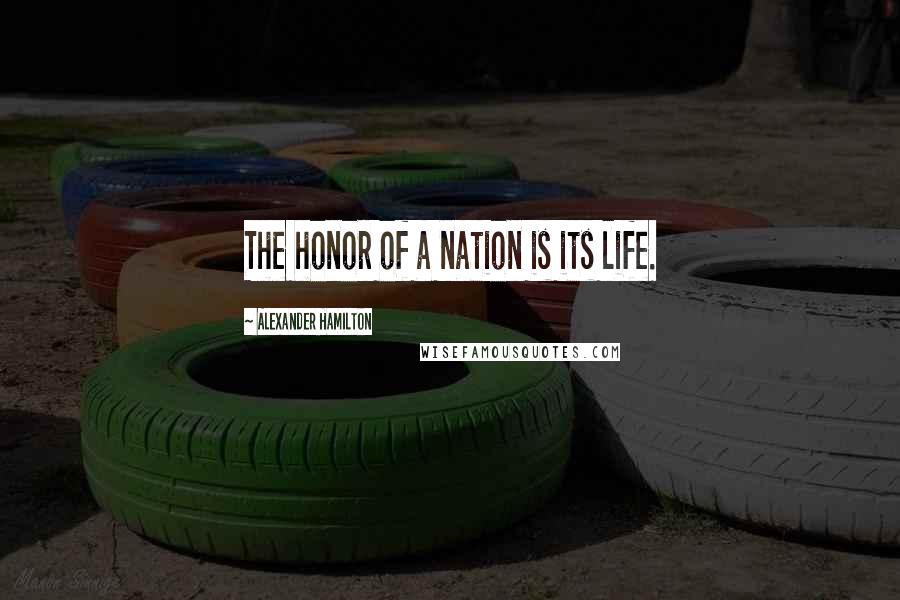 Alexander Hamilton Quotes: The honor of a nation is its life.