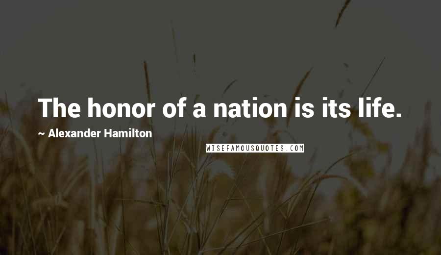 Alexander Hamilton Quotes: The honor of a nation is its life.