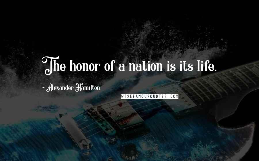 Alexander Hamilton Quotes: The honor of a nation is its life.