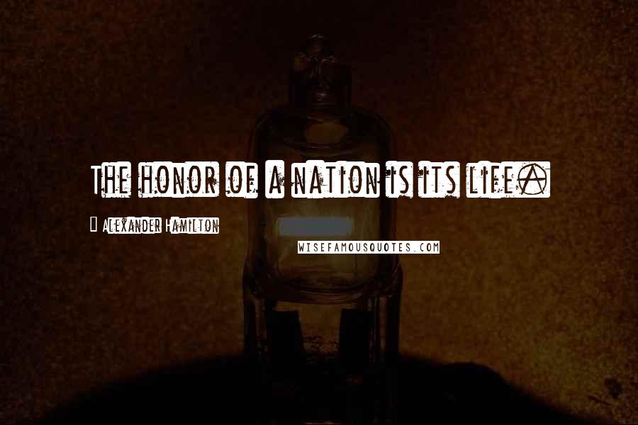 Alexander Hamilton Quotes: The honor of a nation is its life.