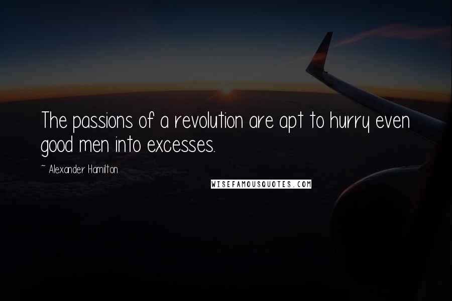 Alexander Hamilton Quotes: The passions of a revolution are apt to hurry even good men into excesses.