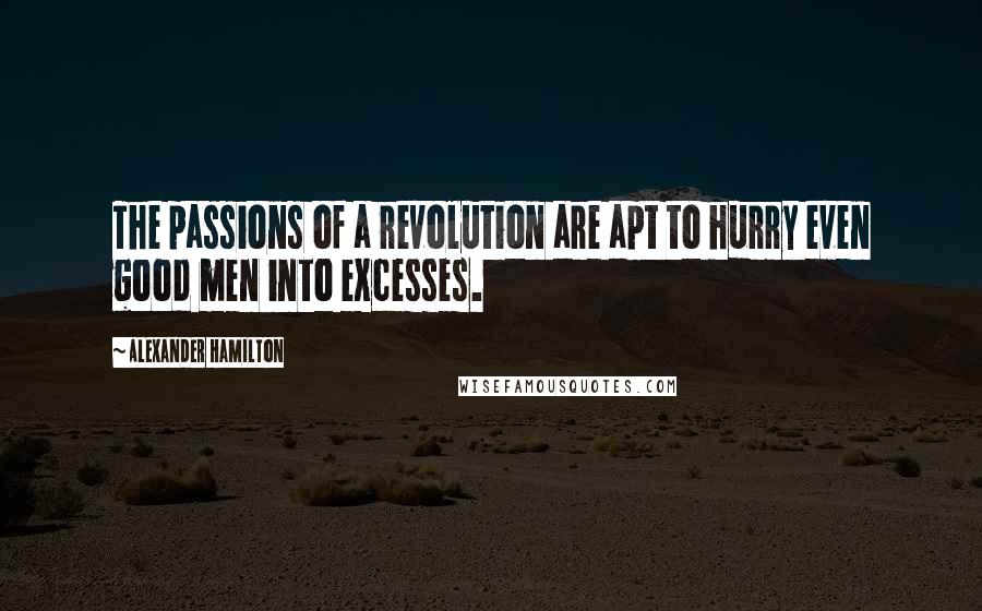 Alexander Hamilton Quotes: The passions of a revolution are apt to hurry even good men into excesses.