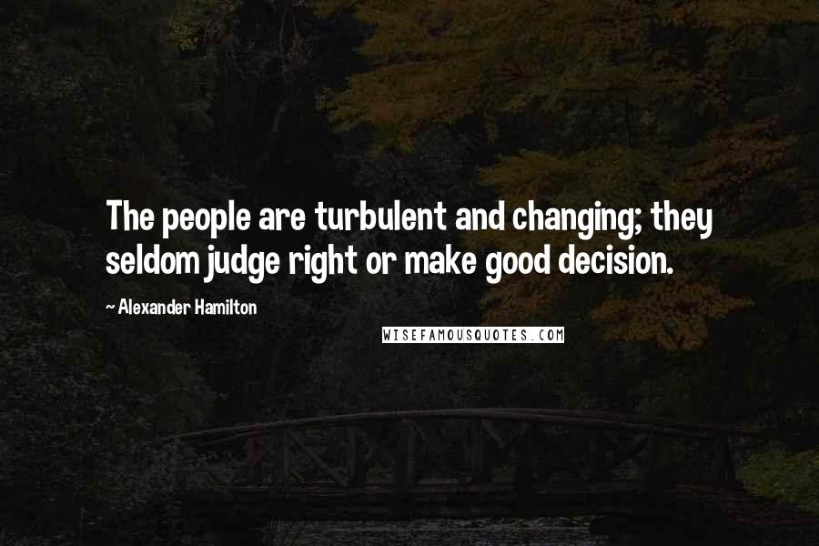 Alexander Hamilton Quotes: The people are turbulent and changing; they seldom judge right or make good decision.
