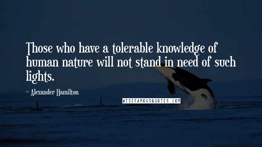 Alexander Hamilton Quotes: Those who have a tolerable knowledge of human nature will not stand in need of such lights.