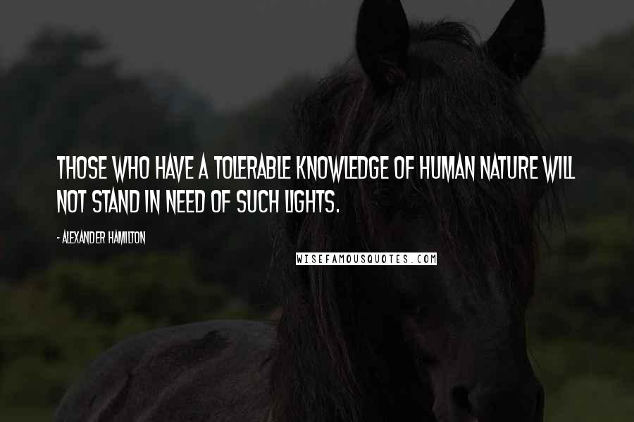 Alexander Hamilton Quotes: Those who have a tolerable knowledge of human nature will not stand in need of such lights.