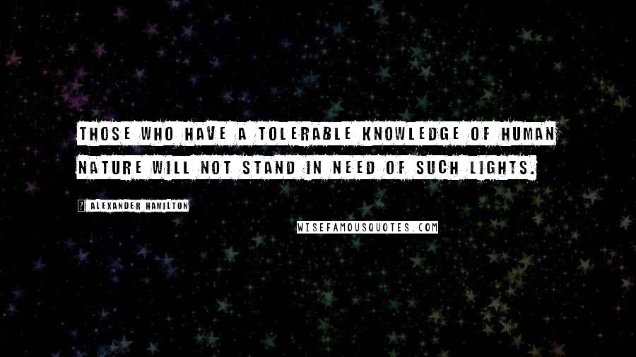 Alexander Hamilton Quotes: Those who have a tolerable knowledge of human nature will not stand in need of such lights.