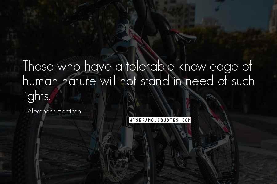 Alexander Hamilton Quotes: Those who have a tolerable knowledge of human nature will not stand in need of such lights.