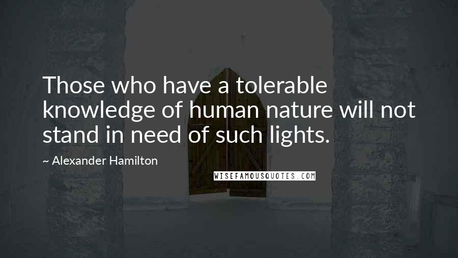 Alexander Hamilton Quotes: Those who have a tolerable knowledge of human nature will not stand in need of such lights.