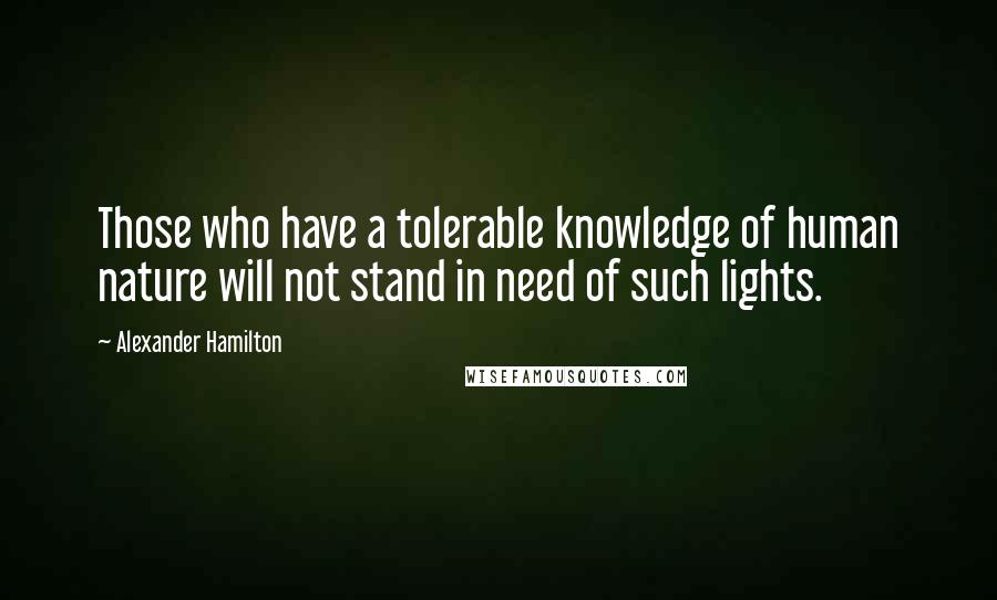 Alexander Hamilton Quotes: Those who have a tolerable knowledge of human nature will not stand in need of such lights.