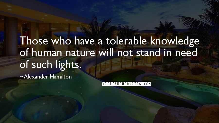 Alexander Hamilton Quotes: Those who have a tolerable knowledge of human nature will not stand in need of such lights.