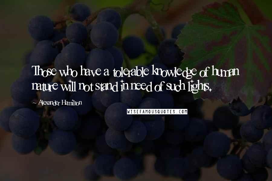 Alexander Hamilton Quotes: Those who have a tolerable knowledge of human nature will not stand in need of such lights.