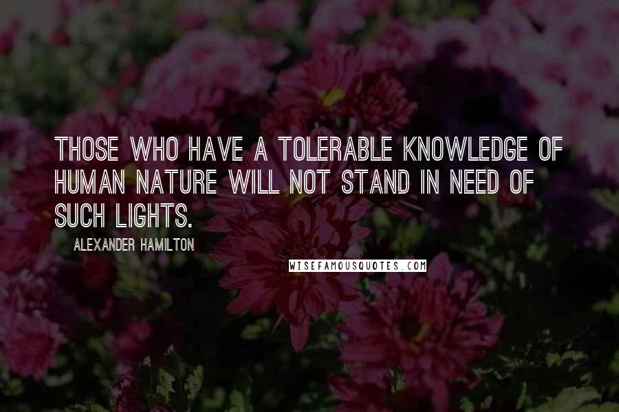 Alexander Hamilton Quotes: Those who have a tolerable knowledge of human nature will not stand in need of such lights.