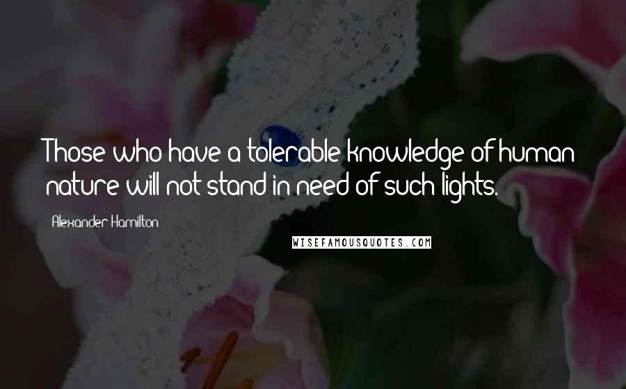 Alexander Hamilton Quotes: Those who have a tolerable knowledge of human nature will not stand in need of such lights.