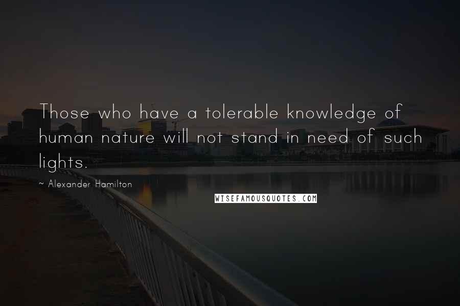 Alexander Hamilton Quotes: Those who have a tolerable knowledge of human nature will not stand in need of such lights.