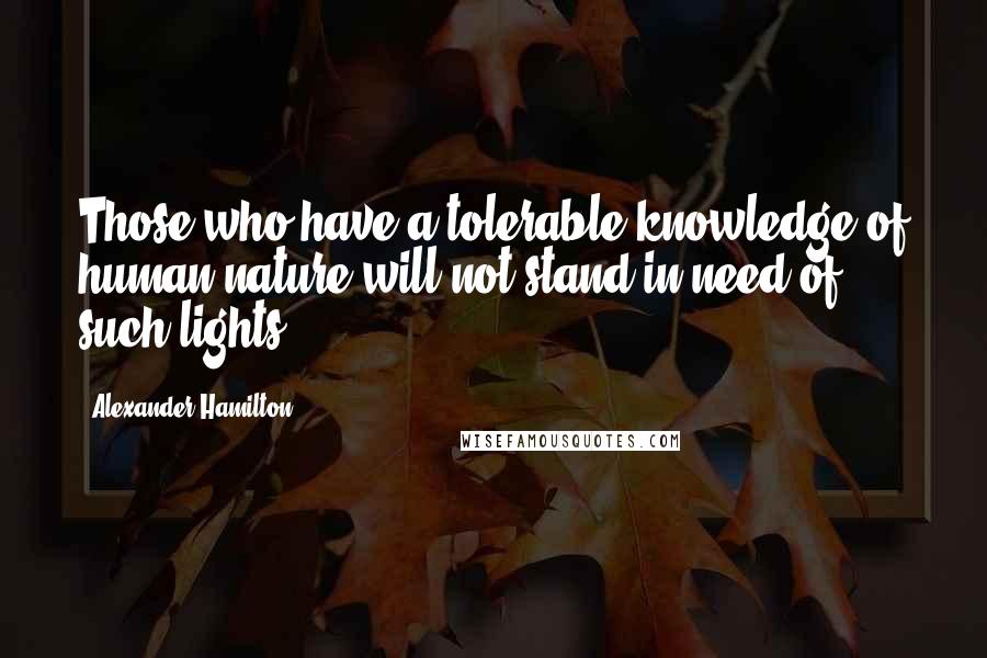 Alexander Hamilton Quotes: Those who have a tolerable knowledge of human nature will not stand in need of such lights.