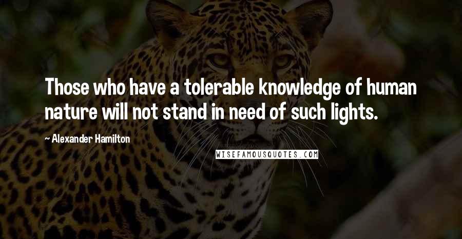 Alexander Hamilton Quotes: Those who have a tolerable knowledge of human nature will not stand in need of such lights.