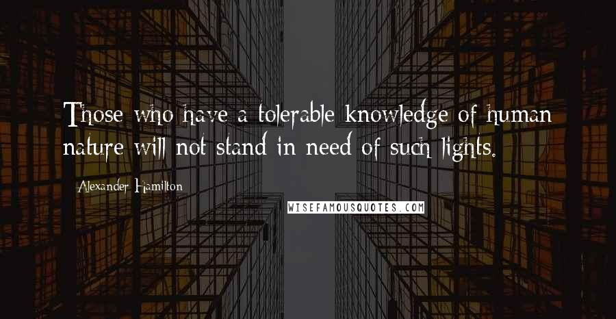 Alexander Hamilton Quotes: Those who have a tolerable knowledge of human nature will not stand in need of such lights.