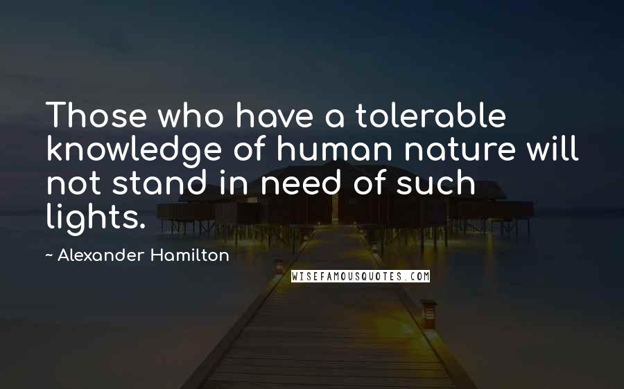 Alexander Hamilton Quotes: Those who have a tolerable knowledge of human nature will not stand in need of such lights.