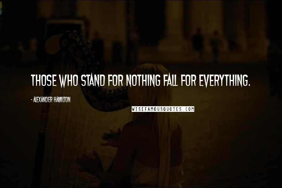 Alexander Hamilton Quotes: Those who stand for nothing fall for everything.