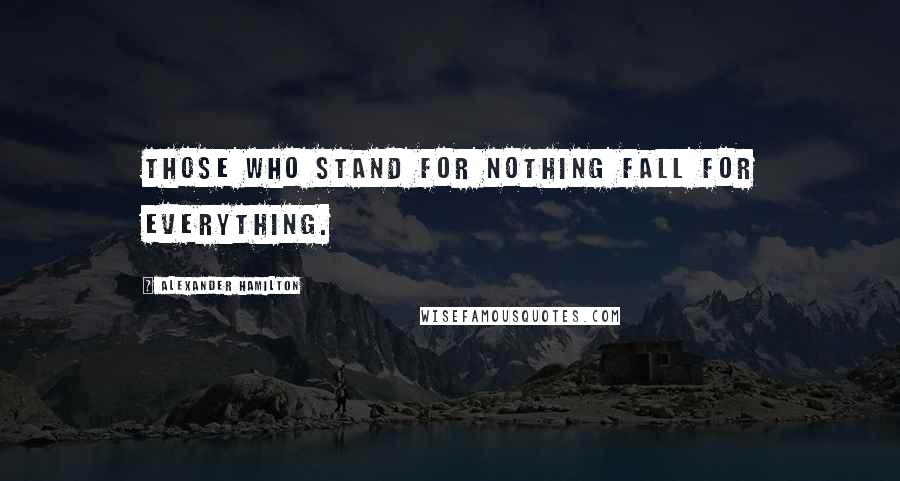 Alexander Hamilton Quotes: Those who stand for nothing fall for everything.