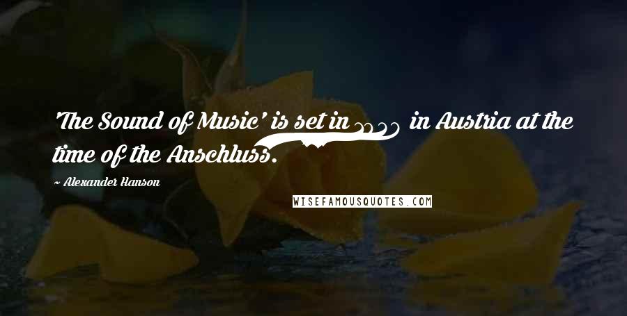 Alexander Hanson Quotes: 'The Sound of Music' is set in 1938 in Austria at the time of the Anschluss.