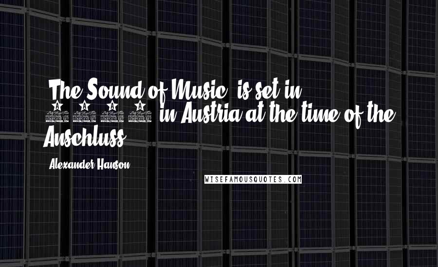 Alexander Hanson Quotes: 'The Sound of Music' is set in 1938 in Austria at the time of the Anschluss.
