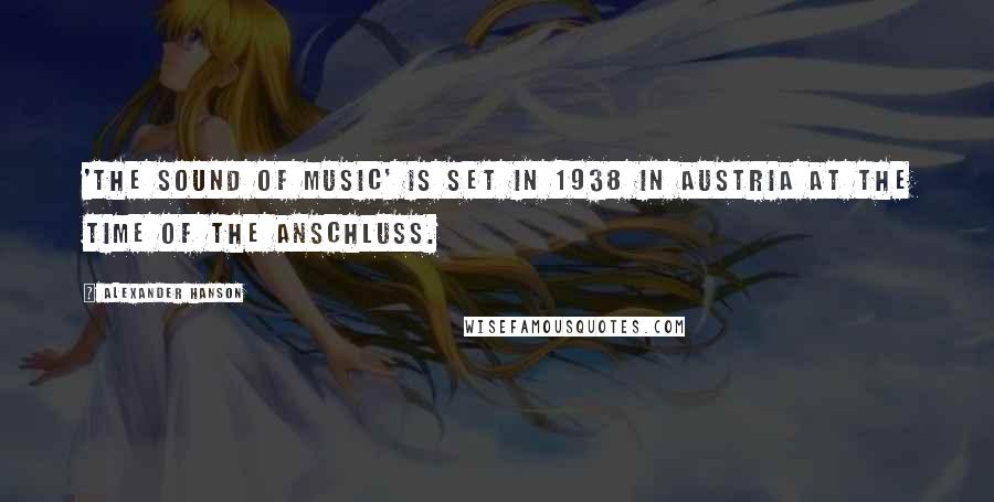 Alexander Hanson Quotes: 'The Sound of Music' is set in 1938 in Austria at the time of the Anschluss.