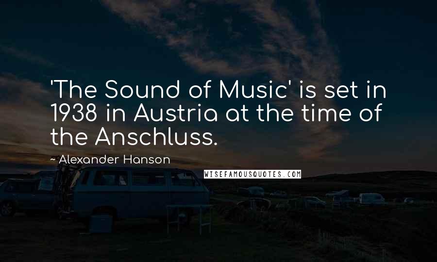 Alexander Hanson Quotes: 'The Sound of Music' is set in 1938 in Austria at the time of the Anschluss.