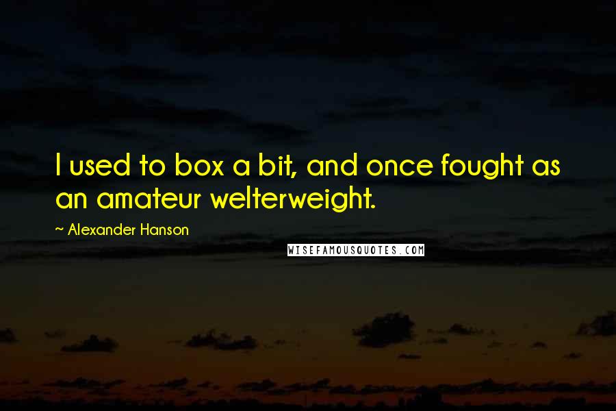 Alexander Hanson Quotes: I used to box a bit, and once fought as an amateur welterweight.