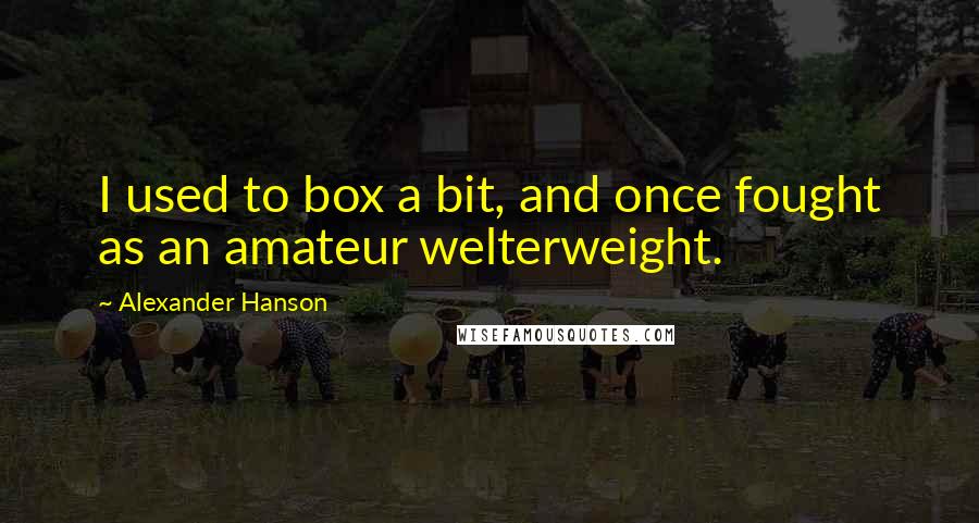 Alexander Hanson Quotes: I used to box a bit, and once fought as an amateur welterweight.