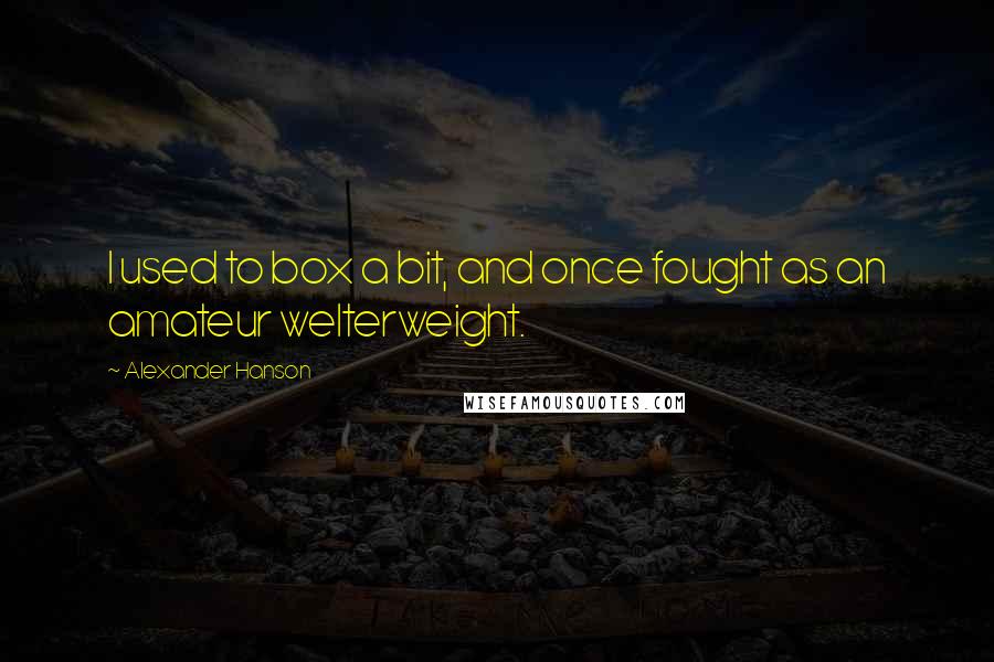 Alexander Hanson Quotes: I used to box a bit, and once fought as an amateur welterweight.