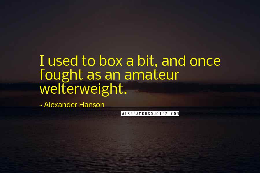 Alexander Hanson Quotes: I used to box a bit, and once fought as an amateur welterweight.