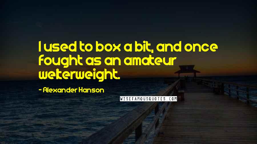 Alexander Hanson Quotes: I used to box a bit, and once fought as an amateur welterweight.