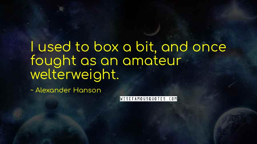 Alexander Hanson Quotes: I used to box a bit, and once fought as an amateur welterweight.