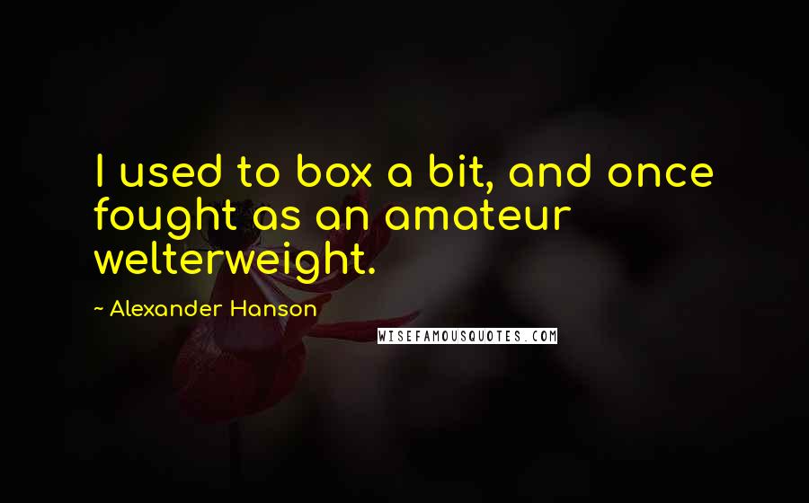 Alexander Hanson Quotes: I used to box a bit, and once fought as an amateur welterweight.