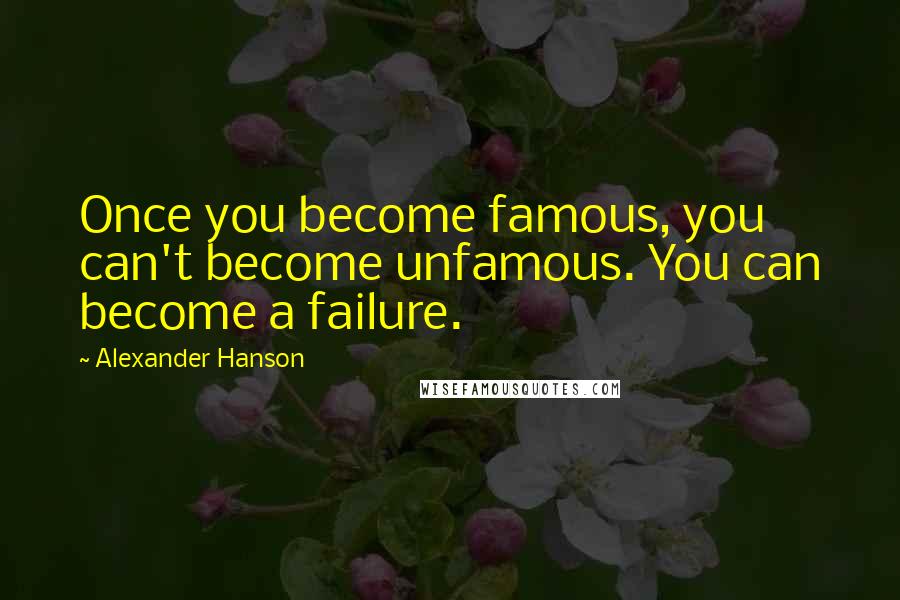 Alexander Hanson Quotes: Once you become famous, you can't become unfamous. You can become a failure.