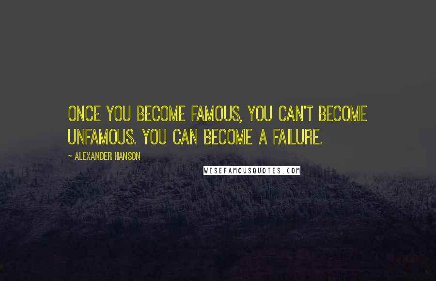 Alexander Hanson Quotes: Once you become famous, you can't become unfamous. You can become a failure.