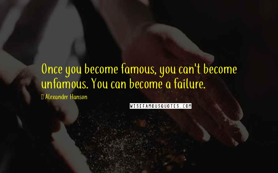 Alexander Hanson Quotes: Once you become famous, you can't become unfamous. You can become a failure.